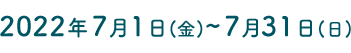 2022年7月1日(金)~7月31日(日)