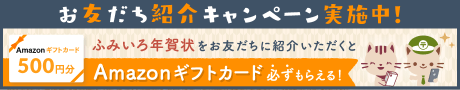 お友だち紹介キャンペーン実施中！ふみいろ年賀状をお友だちに紹介いただくと、Amazonギフトカード必ずもらえる！